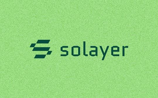 金色早报丨以太坊的Pectra升级将于2月开始测试 Solayer公布LAYER代币经济学
