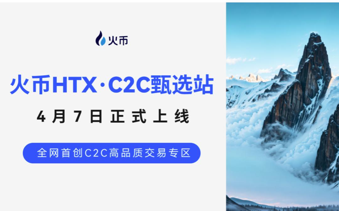 C2C品质交易哪家强？火币甄选站4月7日重磅上线 全网首创引领行业新标准